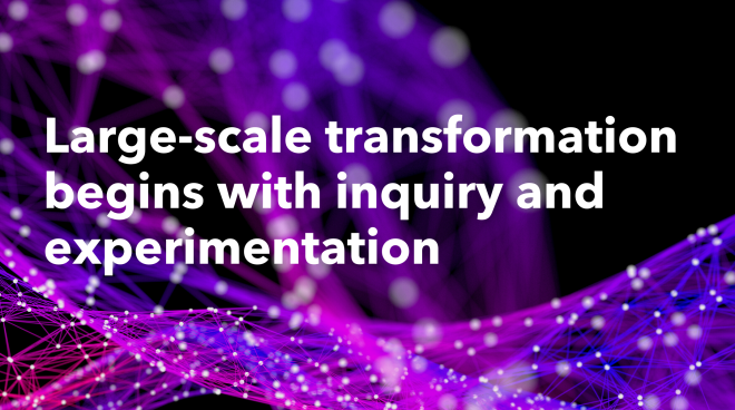Large-scale_transformation_begins_with_inquiry_and_experimentation.png