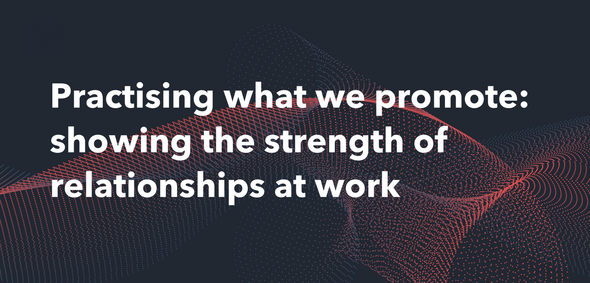 Practising_what_we_promote_showing_the_strength_of_relationships_at_work.-2.png